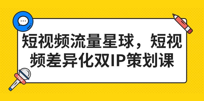 短视频流量星球，短视频差异化双IP策划课（2023新版）天亦网独家提供-天亦资源网