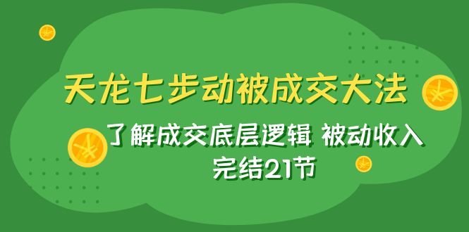 （7753期）天龙/七步动被成交大法：了解成交底层逻辑 被动收入 完结21节天亦网独家提供-天亦资源网