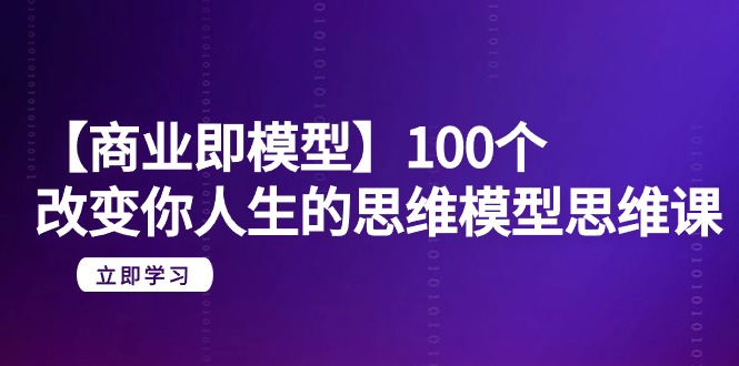 （9300期）【商业 即模型】100个-改变你人生的思维模型思维课-20节-无水印天亦网独家提供-天亦资源网