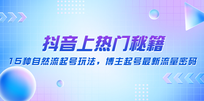 （4650期）抖音上热门秘籍：15种自然流起号玩法，博主起号最新流量密码天亦网独家提供-天亦资源网