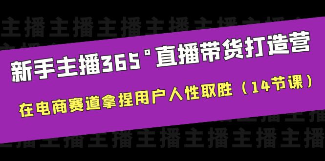 （6389期）新手主播365°直播带货·打造营，在电商赛道拿捏用户人性取胜（14节课）天亦网独家提供-天亦资源网