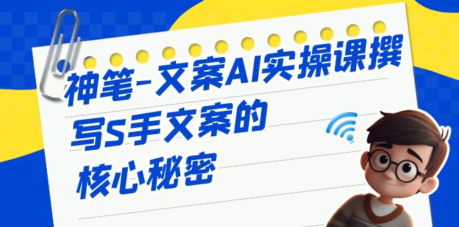 神笔-文案AI实战课，撰写S手文案的核心秘密天亦网独家提供-天亦资源网