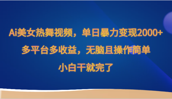 Ai美女热舞视频，单日暴力变现2000+，多平台多收益，无脑且操作简单，小白干就完了天亦网独家提供-天亦资源网