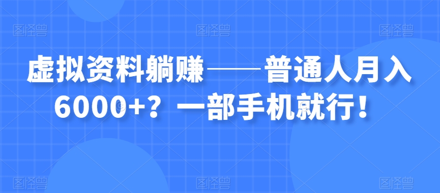 虚拟资料躺赚——普通人月入6000+？一部手机就行！天亦网独家提供-天亦资源网