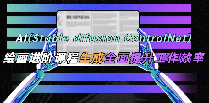 （5614期）AI（stable difusion ControlNet）绘画进阶课程 办公场景 全面提升工作效率天亦网独家提供-天亦资源网