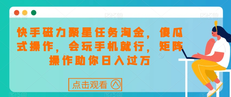 快手磁力聚星任务淘金，傻瓜式操作，会玩手机就行，矩阵操作助你日入过万天亦网独家提供-天亦资源网