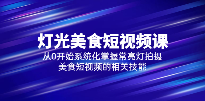 （5844期）2023灯光-美食短视频课，从0开始系统化掌握常亮灯拍摄美食短视频的相关技能天亦网独家提供-天亦资源网