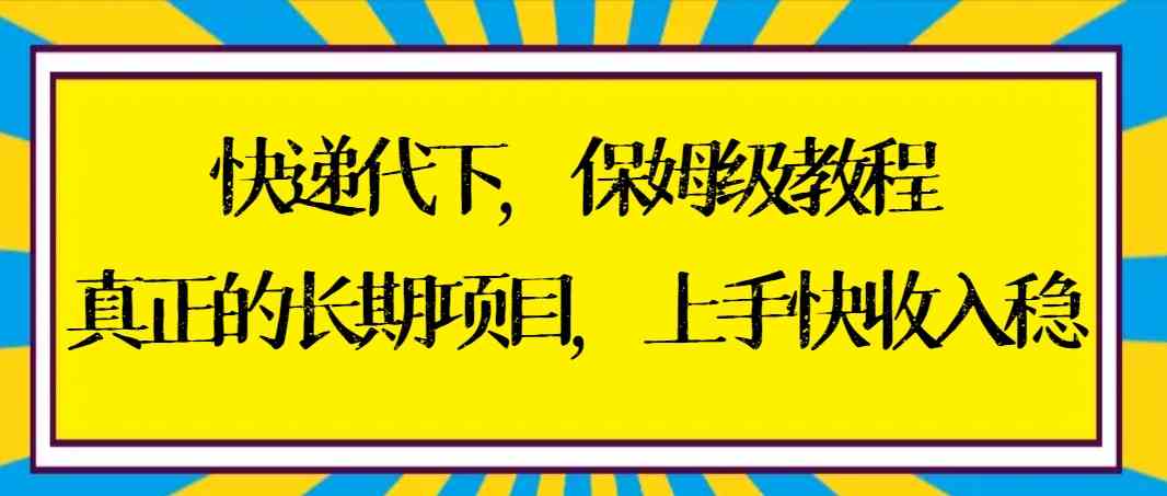 （8918期）快递代下保姆级教程，真正的长期项目，上手快收入稳【实操+渠道】天亦网独家提供-天亦资源网