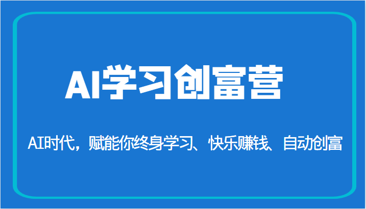 AI学习创富营-AI时代，赋能你终身学习、快乐赚钱、自动创富（更新）天亦网独家提供-天亦资源网