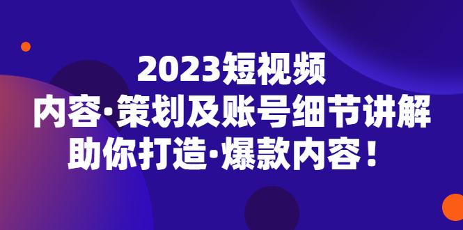 （5278期）2023短视频内容·策划及账号细节讲解，助你打造·爆款内容！天亦网独家提供-天亦资源网