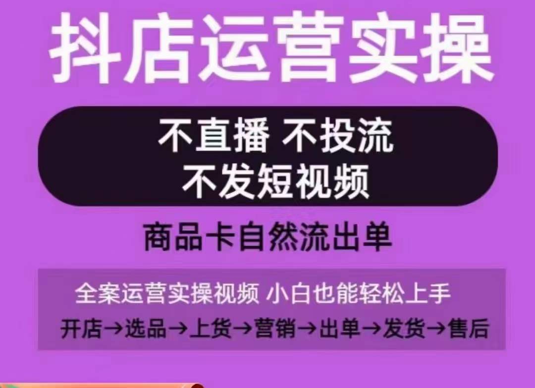 抖店运营实操课，从0-1起店视频全实操，不直播、不投流、不发短视频，商品卡自然流出单天亦网独家提供-天亦资源网