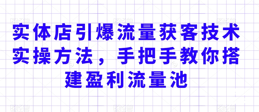 实体店引爆流量获客技术实操方法，手把手教你搭建盈利流量池，让你的生意客户裂变渠道裂变天亦网独家提供-天亦资源网