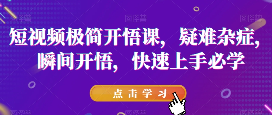 短视频极简开悟课，​疑难杂症，瞬间开悟，快速上手必学天亦网独家提供-天亦资源网