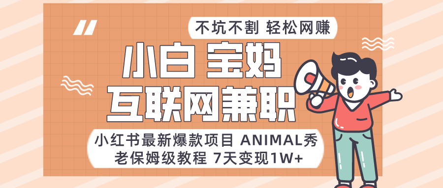 适合小白、宝妈、上班族、大学生互联网兼职，小红书最新爆款项目 Animal秀，月入1W天亦网独家提供-天亦资源网