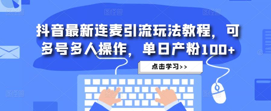 抖音最新连麦引流玩法教程，可多号多人操作，单日产粉100+天亦网独家提供-天亦资源网