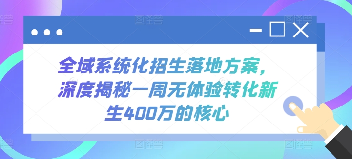 全域系统化招生落地方案，深度揭秘一周无体验转化新生400万的核心天亦网独家提供-天亦资源网