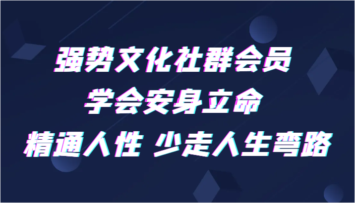 强势文化社群会员 学会安身立命 精通人性 少走人生弯路天亦网独家提供-天亦资源网