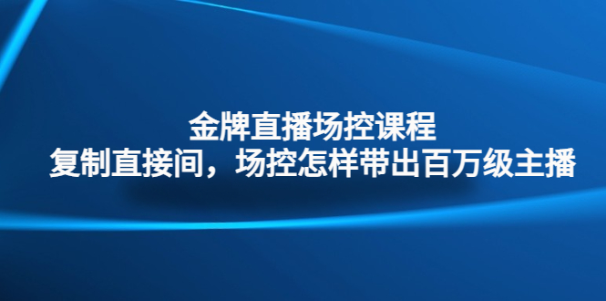 （4730期）金牌直播场控课程：复制直接间，场控如何带出百万级主播天亦网独家提供-天亦资源网