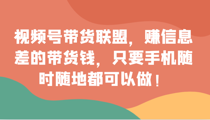 视频号带货联盟，赚信息差的带货钱，只需手机随时随地都可以做！天亦网独家提供-天亦资源网