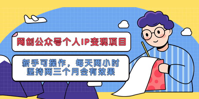 （5456期）网创公众号个人IP变现项目：新手可操作，每天两小时，坚持两三个月会有效果天亦网独家提供-天亦资源网