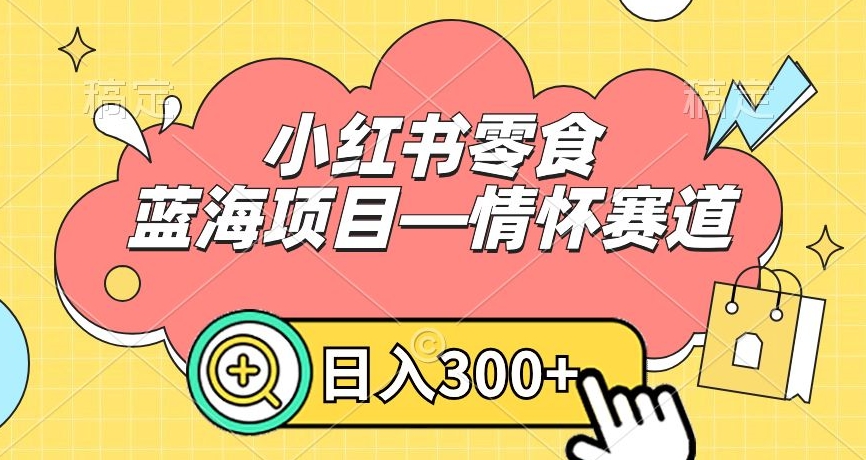 小红书零食蓝海项目—情怀赛道，0门槛，日入300+天亦网独家提供-天亦资源网