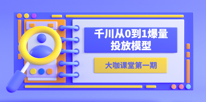 （5897期）蝉妈妈-大咖课堂第一期，千川从0到1爆量投放模型（23节视频课）天亦网独家提供-天亦资源网