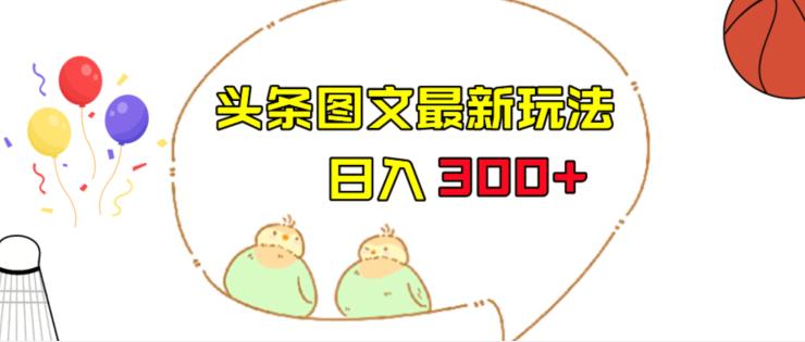 今日头条图文伪原创玩法，单号日入收益300+，轻松上手无压力【揭秘】天亦网独家提供-天亦资源网