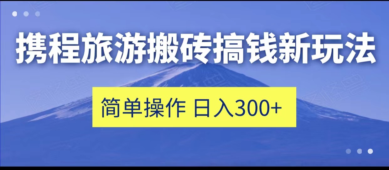 携程旅游搬砖搞钱新玩法，简单操作 单号日撸300+天亦网独家提供-天亦资源网