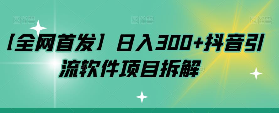 【全网首发】日入300+抖音引流软件项目拆解【揭秘】天亦网独家提供-天亦资源网