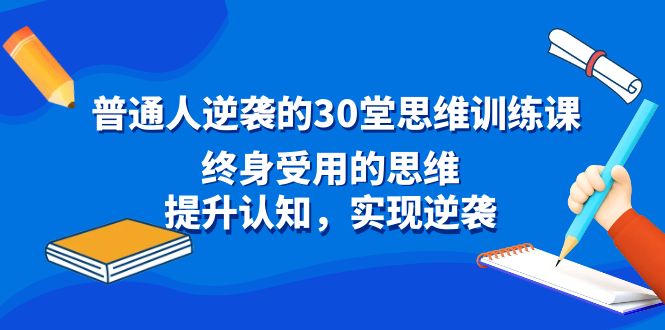 （8935期）普通人逆袭的30堂思维训练课，终身受用的思维，提升认知，实现逆袭天亦网独家提供-天亦资源网