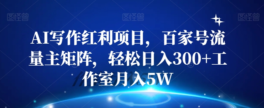 AI写作红利项目，百家号流量主矩阵，轻松日入300+工作室月入5W【揭秘】天亦网独家提供-天亦资源网