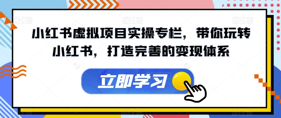 小红书虚拟项目实操专栏，带你玩转小红书，打造完善的变现体系天亦网独家提供-天亦资源网