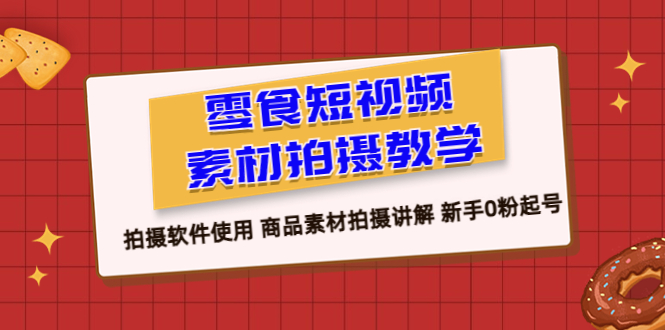 （6364期）零食 短视频素材拍摄教学，拍摄软件使用 商品素材拍摄讲解 新手0粉起号天亦网独家提供-天亦资源网