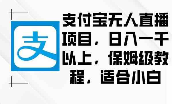 （8969期）支付宝无人直播项目，日入一千以上，保姆级教程，适合小白天亦网独家提供-天亦资源网