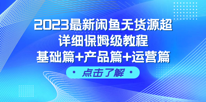 （7827期）2023最新闲鱼无货源超详细保姆级教程，基础篇+产品篇+运营篇（43节课）天亦网独家提供-天亦资源网