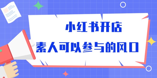 （10260期）小红书开店，素人可以参与的风口天亦网独家提供-天亦资源网