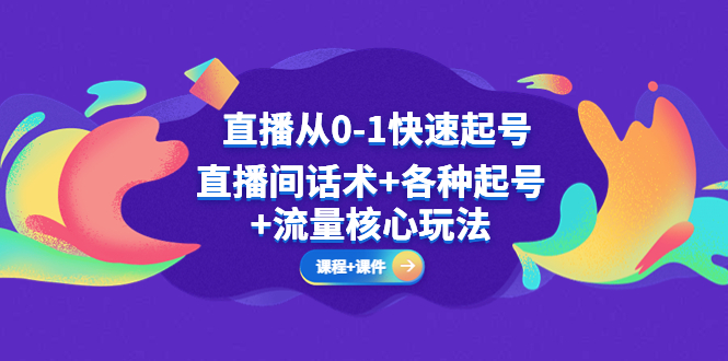 （5196期）直播从0-1快速起号，直播间话术+各种起号+流量核心玩法(全套课程+课件)天亦网独家提供-天亦资源网