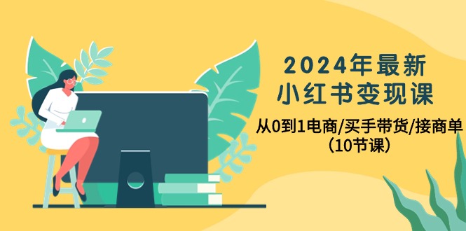 （10130期）2024年最新小红书变现课，从0到1电商/买手带货/接商单（10节课）天亦网独家提供-天亦资源网