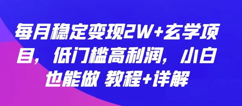 每月稳定变现2W+玄学项目，低门槛高利润，小白也能做 教程+详解天亦网独家提供-天亦资源网