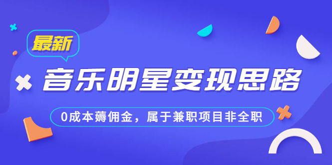 （6532期）某公众号付费文章《音乐明星变现思路，0成本薅佣金，属于兼职项目非全职》天亦网独家提供-天亦资源网