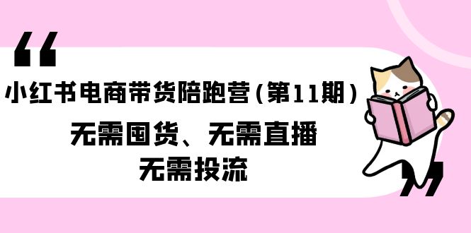 （9996期）小红书电商带货陪跑营（第11期）无需囤货、无需直播、无需投流（送往期10套）天亦网独家提供-天亦资源网