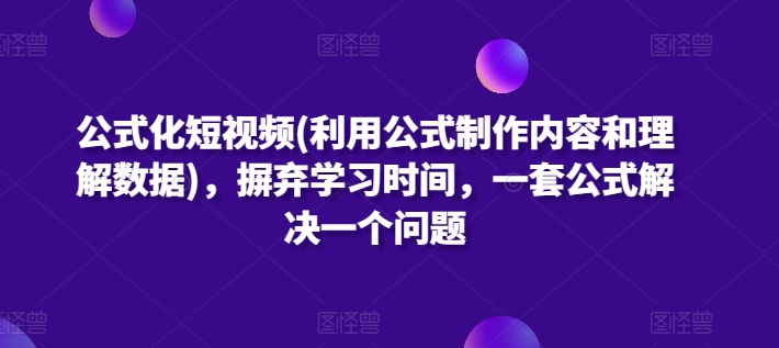 公式化短视频(利用公式制作内容和理解数据)，摒弃学习时间，一套公式解决一个问题天亦网独家提供-天亦资源网