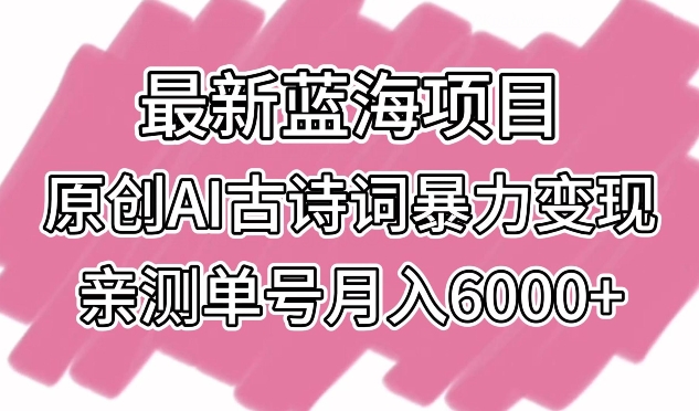 最新蓝海项目，原创AI古诗词暴力变现，亲测单号月入6000+天亦网独家提供-天亦资源网