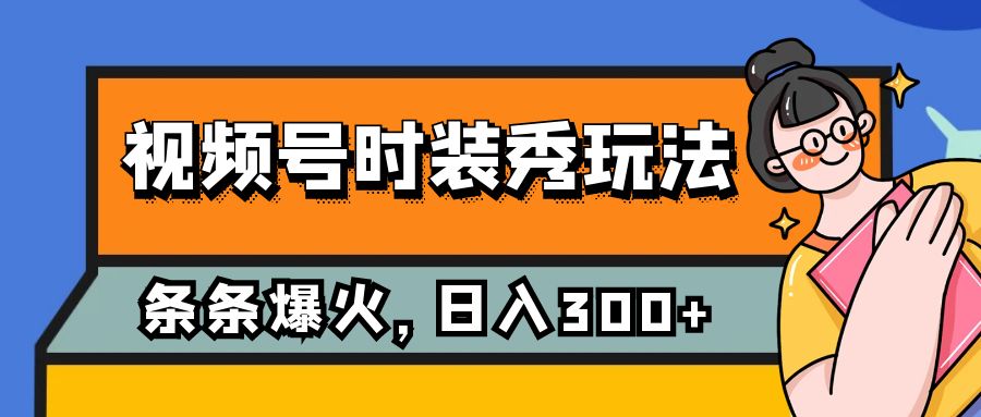 （7632期）视频号时装秀玩法，条条流量2W+，保姆级教学，每天5分钟收入300+天亦网独家提供-天亦资源网