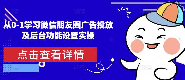 从0-1学习微信朋友圈广告投放及后台功能设置实操天亦网独家提供-天亦资源网