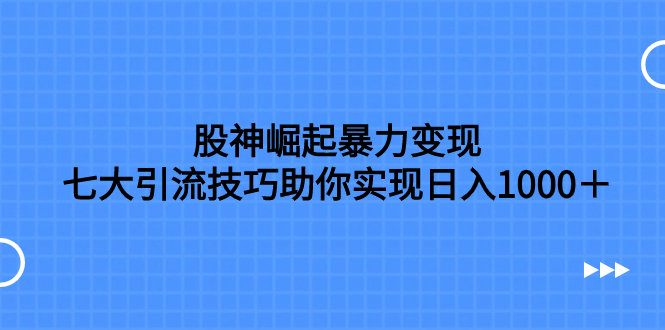 （7743期）股神崛起暴力变现，七大引流技巧助你实现日入1000＋，按照流程操作，没天亦网独家提供-天亦资源网