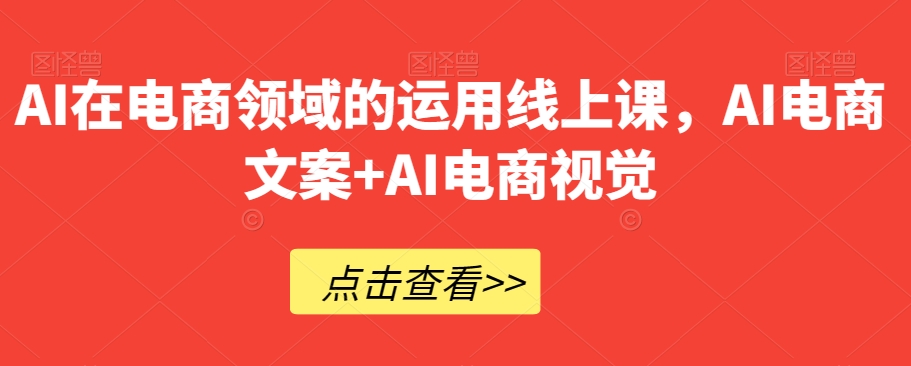 AI在电商领域的运用线上课，​AI电商文案+AI电商视觉天亦网独家提供-天亦资源网