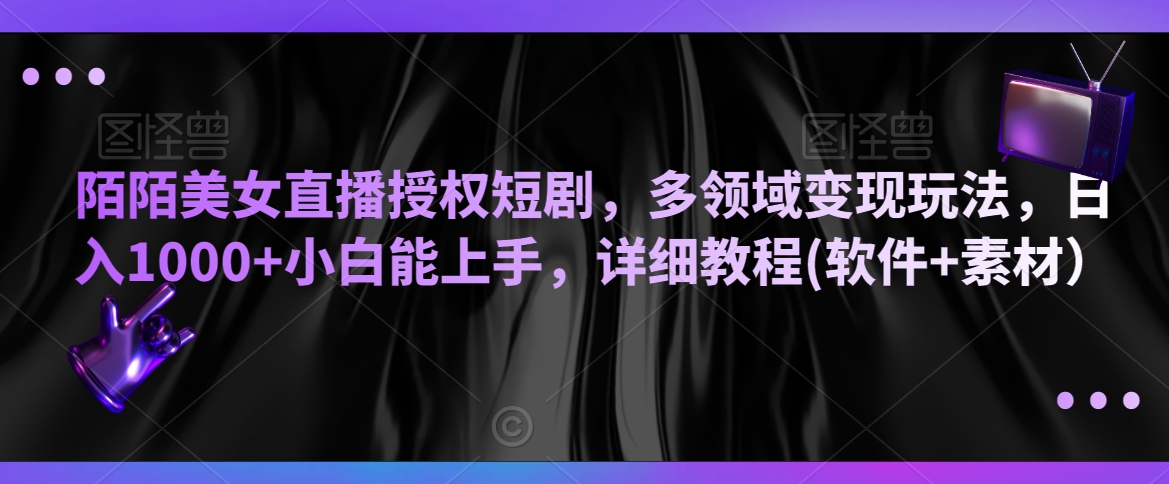 陌陌美女直播授权短剧，多领域变现玩法，日入1000+小白能上手，详细教程(软件+素材）天亦网独家提供-天亦资源网