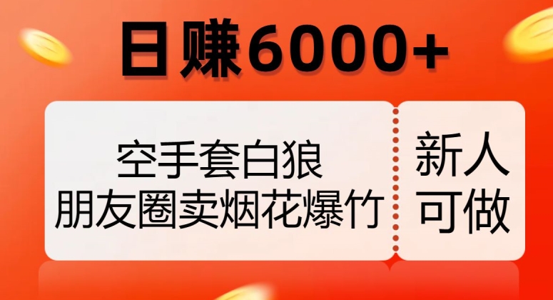 空手套白狼，朋友圈卖烟花爆竹，日赚6000+【揭秘】天亦网独家提供-天亦资源网