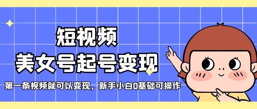 （5237期）短视频美女号起号变现，第一条视频就可以变现，新手小白0基础可操作天亦网独家提供-天亦资源网